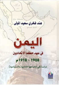 اليمن في عهد حكم الاتحاديين 1908- 1918م دراسة في أوضاعها الإدارية والسياسية